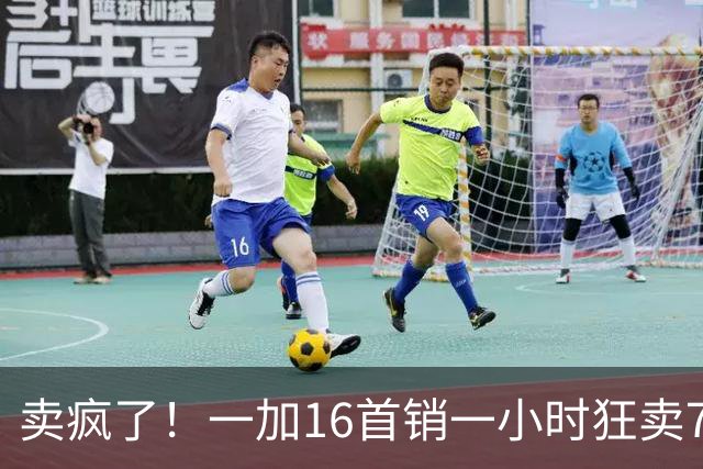 卖疯了！一加16首销一小时狂卖7万台，登顶今年安卓旗舰榜首
