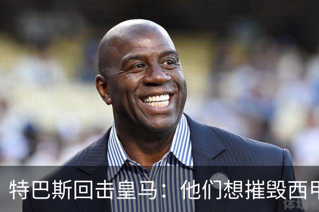 特巴斯回击皇马：他们想摧毁西甲，13年逼宫没停过