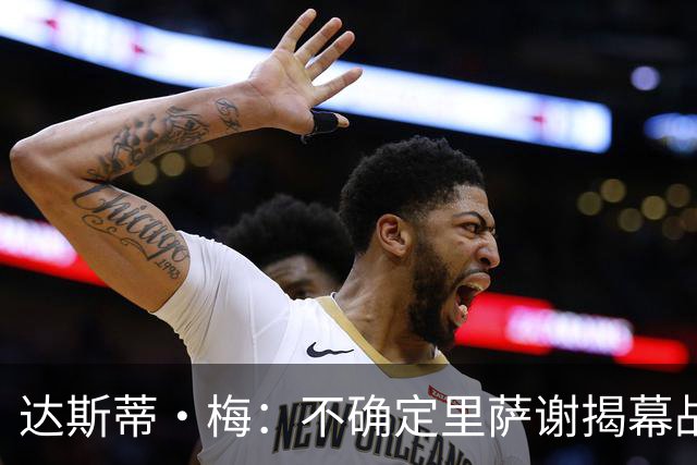 达斯蒂·梅：不确定里萨谢揭幕战是否先发 他会获得大量出场时间